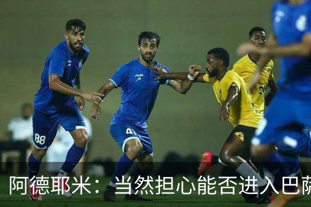 阿德耶米：当然担心能否进入巴萨首发，但最好心态是认为自己可以
