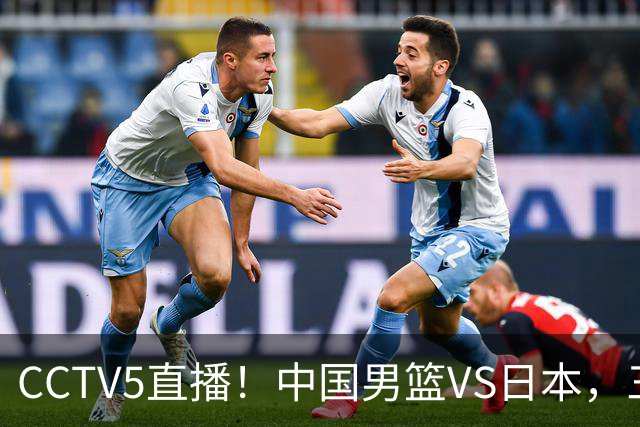CCTV5直播！中国男篮VS日本，三将确定不打，胡明轩担大梁，郭士强下军令状